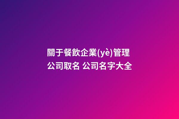 關于餐飲企業(yè)管理公司取名 公司名字大全-第1張-公司起名-玄機派